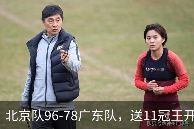 北京队96-78广东队，送11冠王开赛2连败，单节34-19周琦17分7篮板