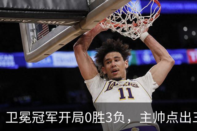 卫冕冠军开局0胜3负，主帅点出三个场上原因