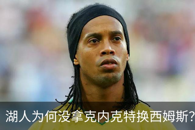 湖人为何没拿克内克特换西姆斯？要价曝光