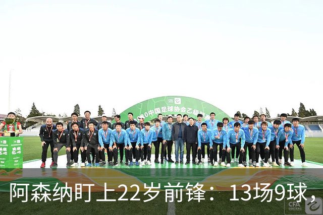阿森纳盯上22岁前锋：13场9球，标价2000万欧